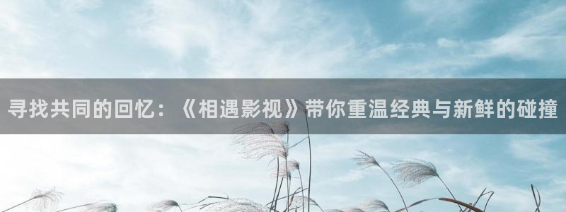 黑蚂蚁在线观看：寻找共同的回忆：《相遇影视》带你重温经典与新鲜的碰撞